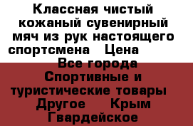 Классная чистый кожаный сувенирный мяч из рук настоящего спортсмена › Цена ­ 1 000 - Все города Спортивные и туристические товары » Другое   . Крым,Гвардейское